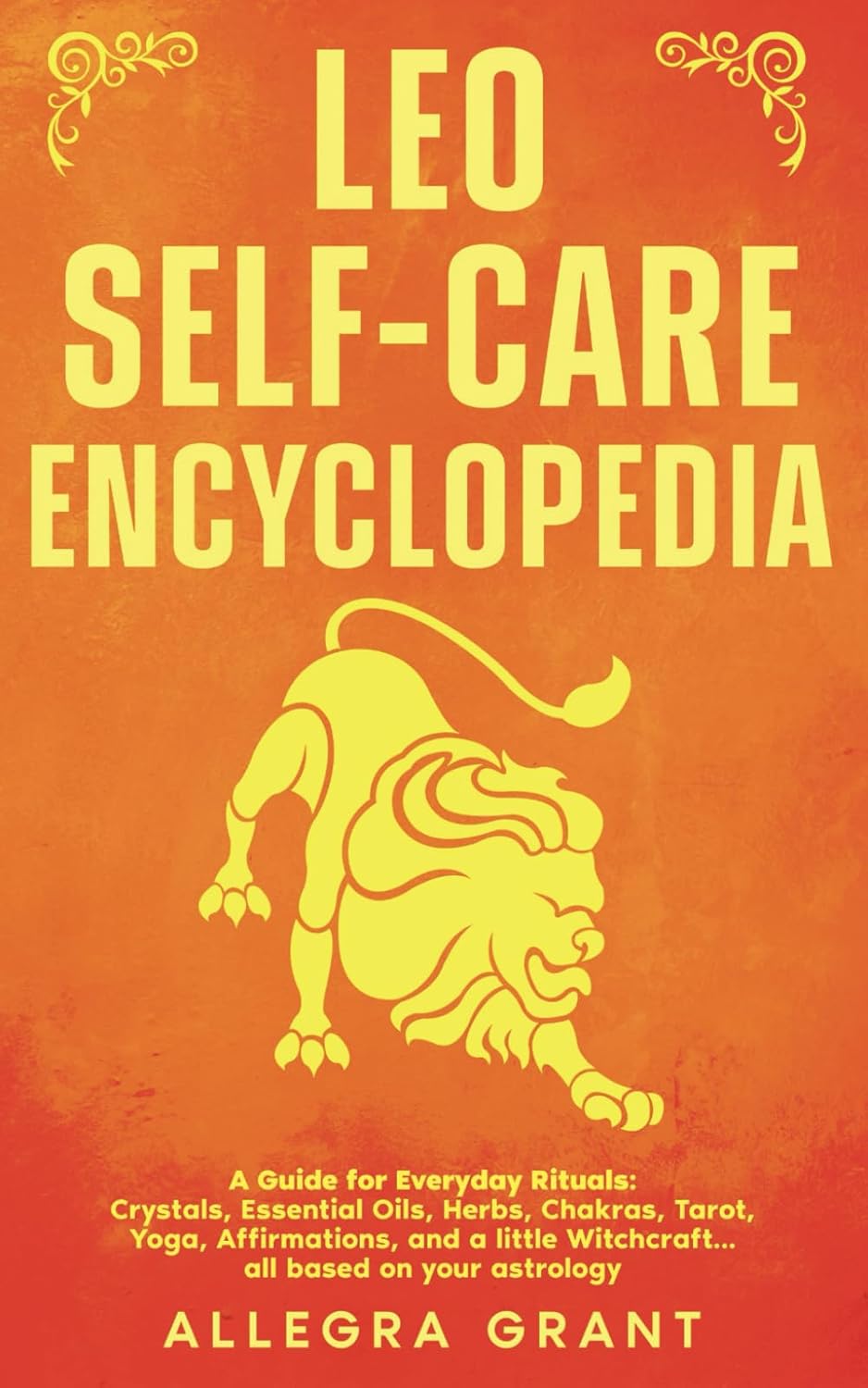Leo Self-care Encyclopedia: A Guide for Everyday Rituals: Crystals, Essential Oils, Herbs, Chakras, Tarot, Yoga, Affirmations, and a little Witchcraft… all based on your astrology (Zodiac Self-care)