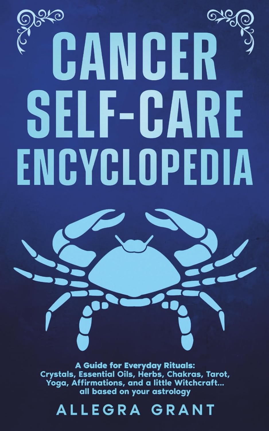 Cancer Self-care Encyclopedia: A Guide for Everyday Rituals: Crystals, Essential Oils, Herbs, Chakras, Tarot, Yoga, Affirmations, and a little ... based on your astrology (Zodiac Self-care)