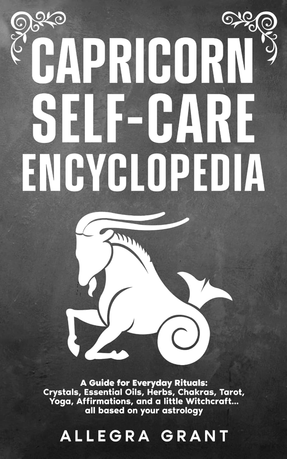 Capricorn Self-care Encyclopedia: A Guide for Everyday Rituals: Crystals, Essential Oils, Herbs, Chakras, Tarot, Yoga, Affirmations, and a little ... based on your astrology (Zodiac Self-care)