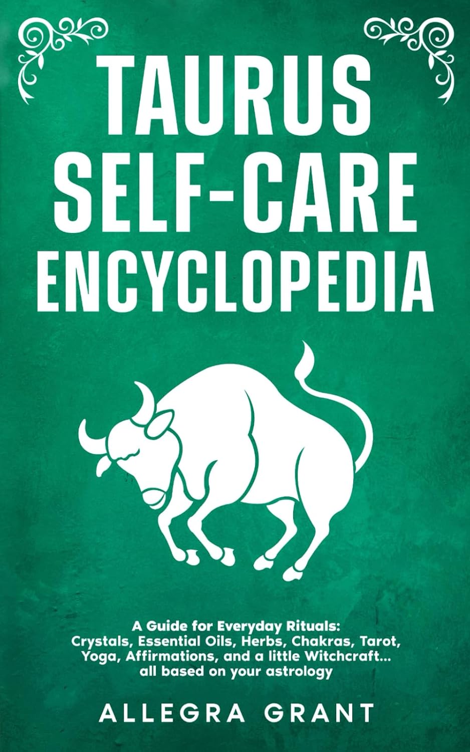Taurus Self-care Encyclopedia: A Guide for Everyday Rituals: Crystals, Essential Oils, Herbs, Chakras, Tarot, Yoga, Affirmations, and a little ... based on your astrology (Zodiac Self-care)