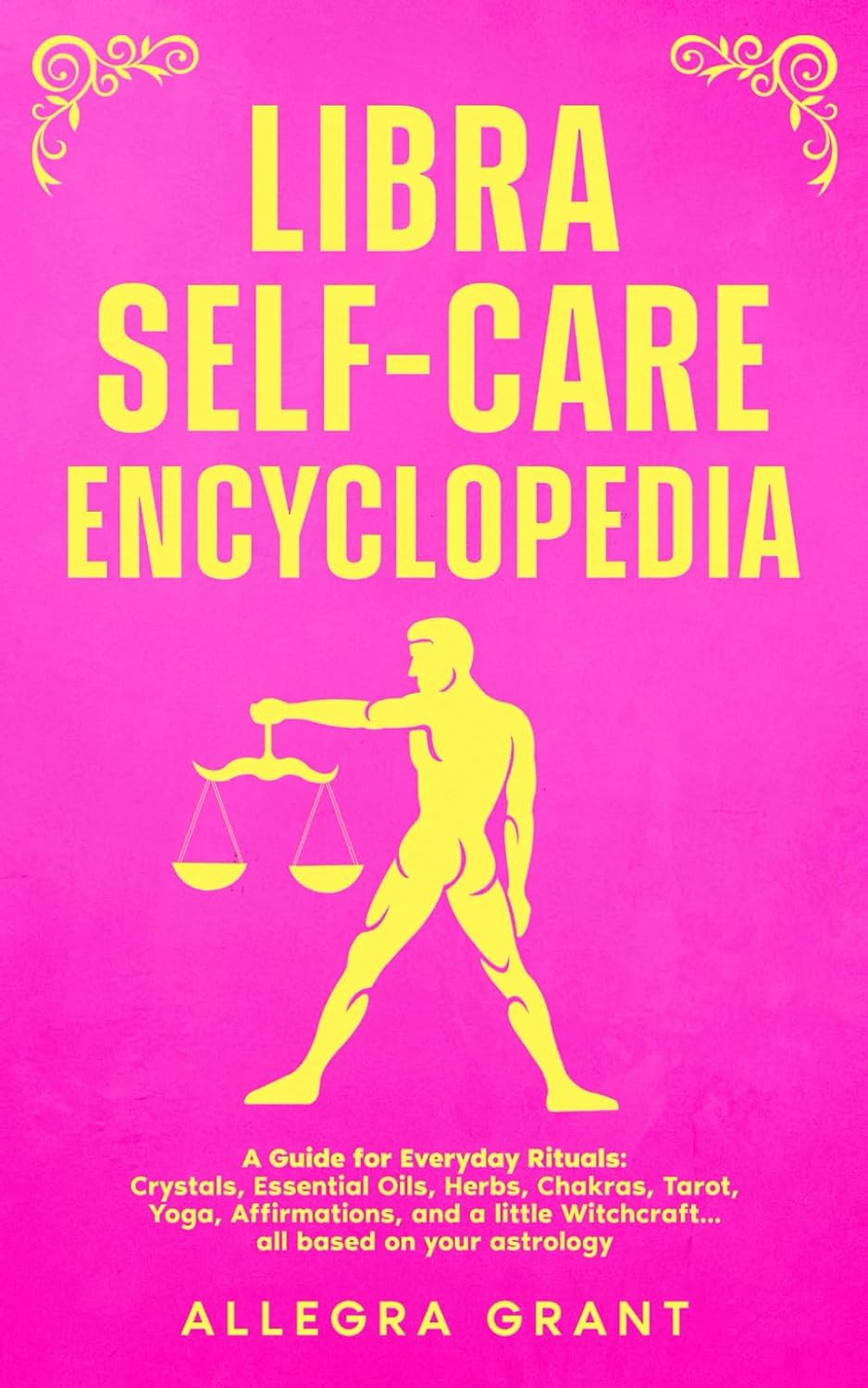 Libra Self-care Encyclopedia: A Guide for Everyday Rituals: Crystals, Essential Oils, Herbs, Chakras, Tarot, Yoga, Affirmations, and a little Witchcraft… all based on your astrology
