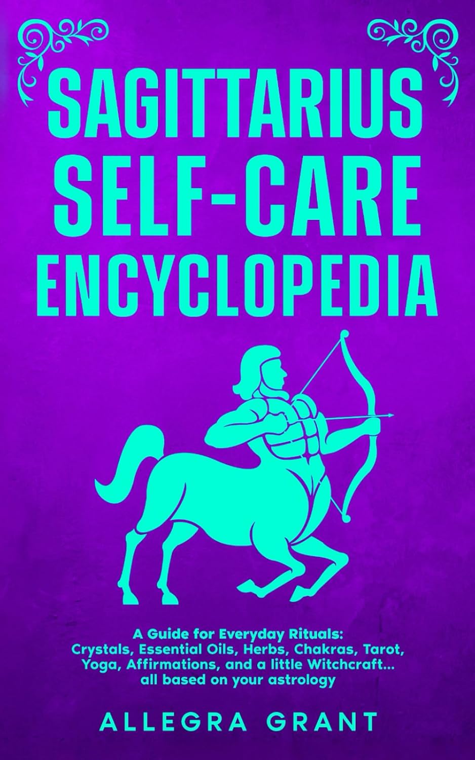 Sagittarius Self-care Encyclopedia: A Guide for Everyday Rituals: Crystals, Essential Oils, Herbs, Chakras, Tarot, Yoga, Affirmations, and a little ... based on your astrology (Zodiac Self-care)