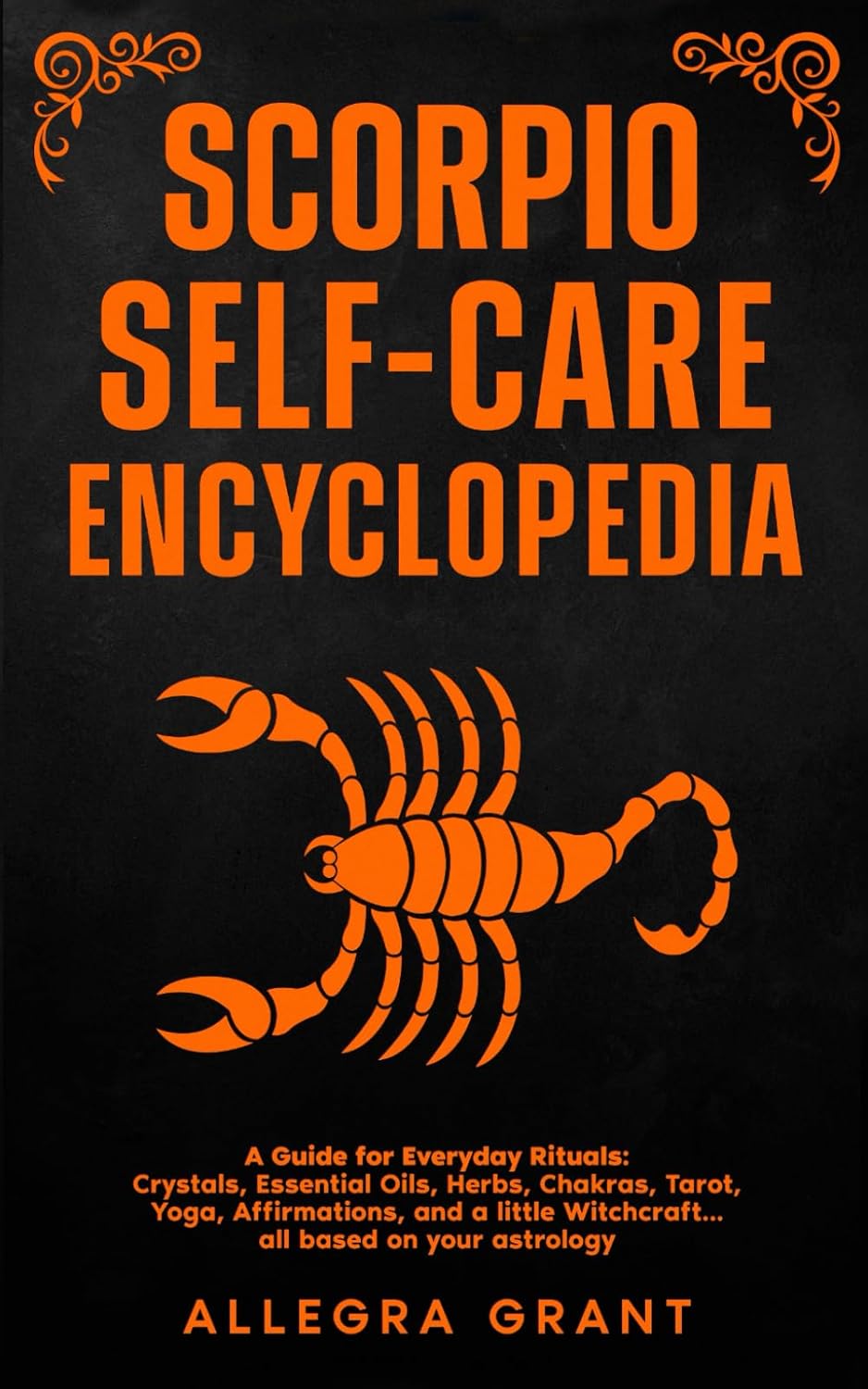 Scorpio Self-care Encyclopedia: A Guide for Everyday Rituals: Crystals, Essential Oils, Herbs, Chakras, Tarot, Yoga, Affirmations, and a little ... based on your astrology (Zodiac Self-care)